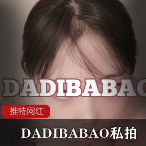 推特超萌萝莉反差婊DADIBABAO私拍流出-[195V+2.1G]